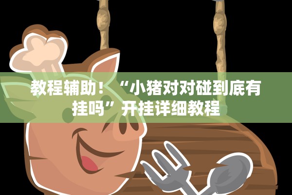 教程辅助！“小猪对对碰到底有挂吗”开挂详细教程