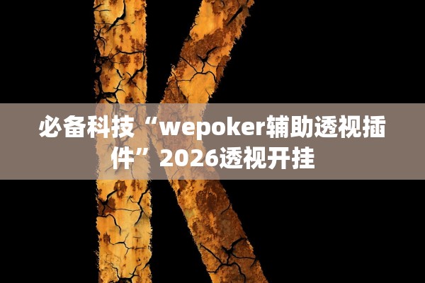 必备科技“wepoker辅助透视插件”2026透视开挂