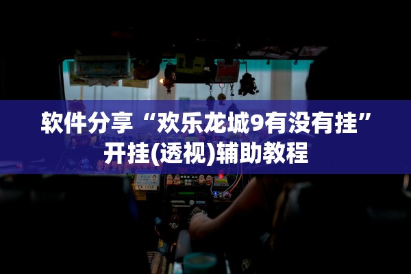 软件分享“欢乐龙城9有没有挂”开挂(透视)辅助教程