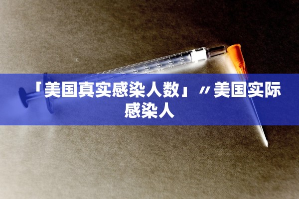 「美国真实感染人数」〃美国实际感染人