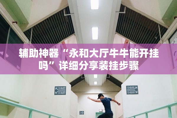 辅助神器“永和大厅牛牛能开挂吗”详细分享装挂步骤