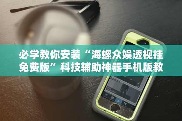 必学教你安装“海螺众娱透视挂免费版”科技辅助神器手机版教程