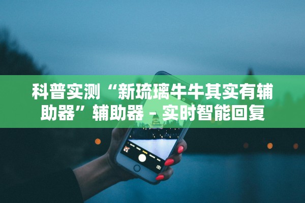 科普实测“新琉璃牛牛其实有辅助器”辅助器 – 实时智能回复