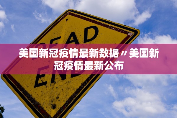 美国新冠疫情最新数据〃美国新冠疫情最新公布 美国新冠疫情最新数据〃美国新冠疫情最新公布
