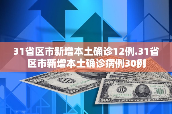 31省区市新增本土确诊12例.31省区市新增本土确诊病例30例
