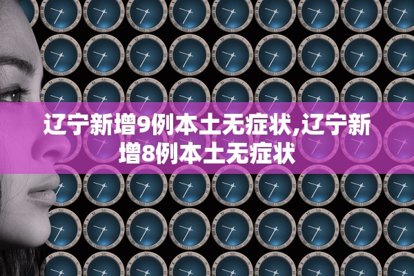 辽宁新增9例本土无症状,辽宁新增8例本土无症状
