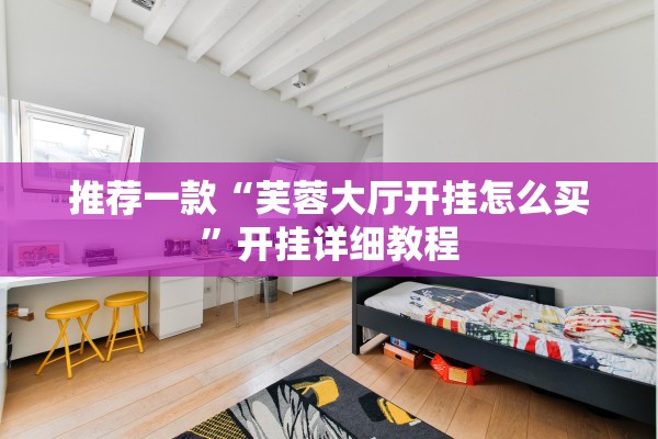 推荐一款“芙蓉大厅开挂怎么买”开挂详细教程