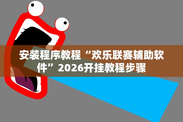安装程序教程“欢乐联赛辅助软件”2026开挂教程步骤