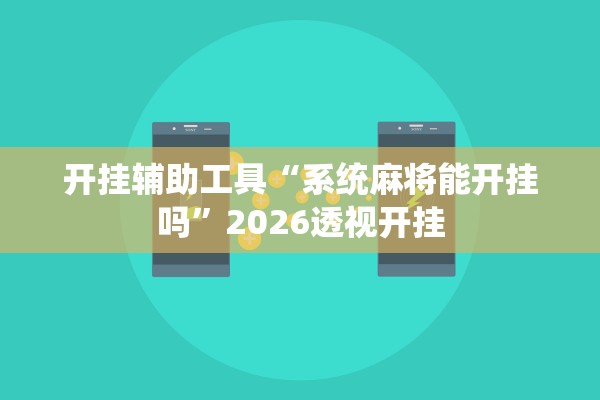 开挂辅助工具“系统麻将能开挂吗”2026透视开挂