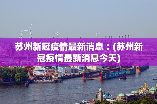 苏州新冠疫情最新消息︰(苏州新冠疫情最新消息今天) 苏州新冠疫情最新消息︰(苏州新冠疫情最新消息今天)