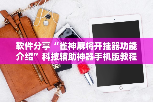 软件分享“雀神麻将开挂器功能介绍	”科技辅助神器手机版教程