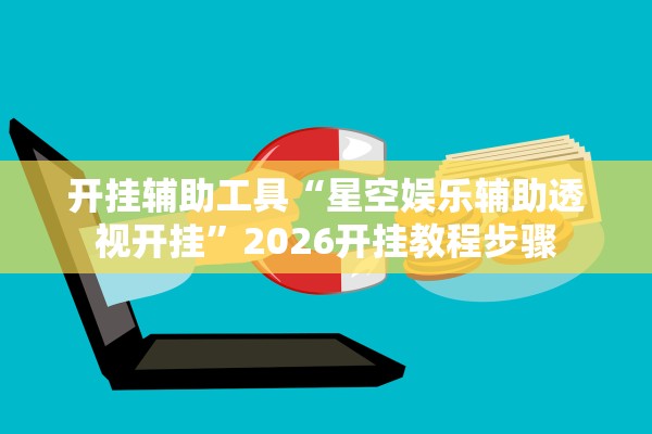 开挂辅助工具“星空娱乐辅助透视开挂”2026开挂教程步骤