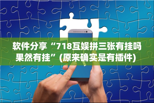 软件分享“718互娱拼三张有挂吗果然有挂”(原来确实是有插件) 
