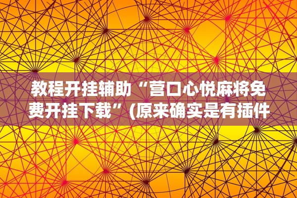 教程开挂辅助“营口心悦麻将免费开挂下载	”(原来确实是有插件)