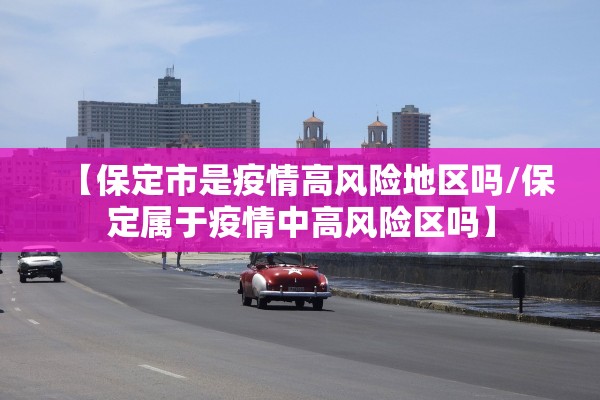 【保定市是疫情高风险地区吗/保定属于疫情中高风险区吗】