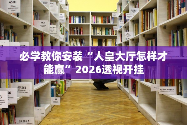 必学教你安装“人皇大厅怎样才能赢	”2026透视开挂