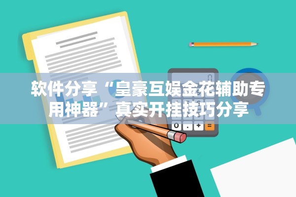 软件分享“皇豪互娱金花辅助专用神器	”真实开挂技巧分享