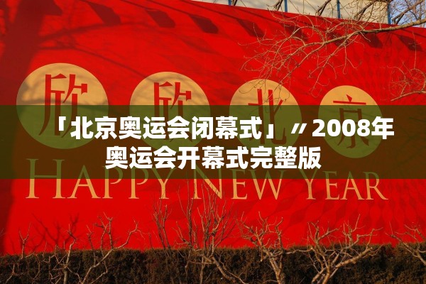 「北京奥运会闭幕式」〃2008年奥运会开幕式完整版