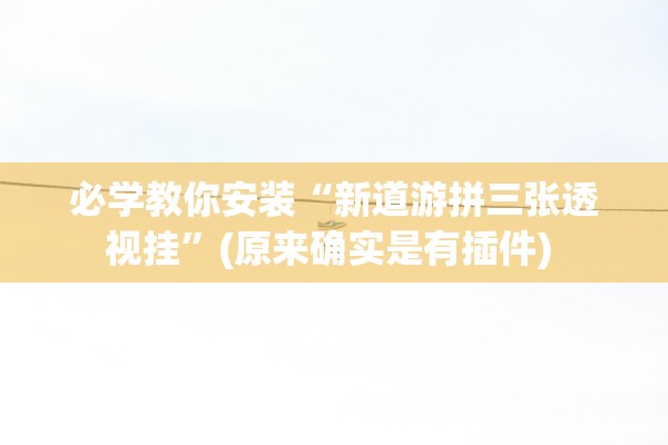 必学教你安装“新道游拼三张透视挂”(原来确实是有插件) 