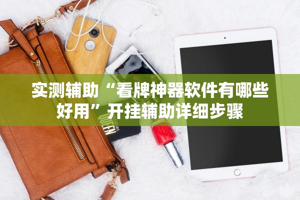 实测辅助“看牌神器软件有哪些好用	”开挂辅助详细步骤