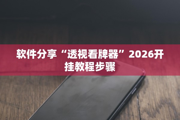 软件分享“透视看牌器”2026开挂教程步骤