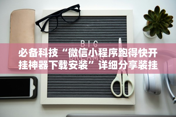 必备科技“微信小程序跑得快开挂神器下载安装	”详细分享装挂步骤教程