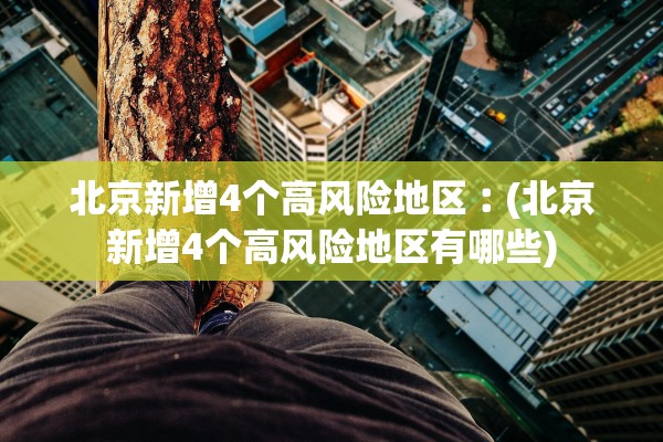 北京新增4个高风险地区︰(北京新增4个高风险地区有哪些)