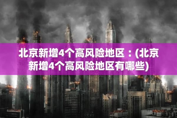北京新增4个高风险地区︰(北京新增4个高风险地区有哪些)