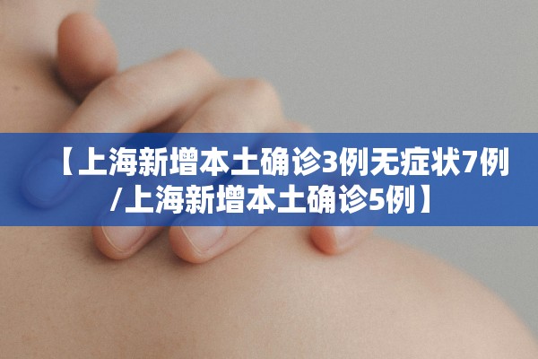【上海新增本土确诊3例无症状7例/上海新增本土确诊5例】