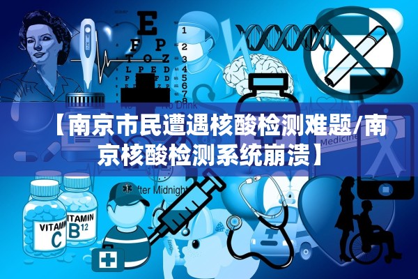 【南京市民遭遇核酸检测难题/南京核酸检测系统崩溃】 【南京市民遭遇核酸检测难题/南京核酸检测系统崩溃】