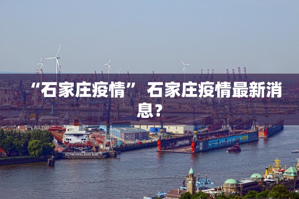 “石家庄疫情” 石家庄疫情最新消息？