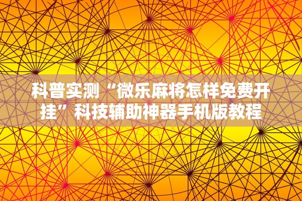科普实测“微乐麻将怎样免费开挂	”科技辅助神器手机版教程