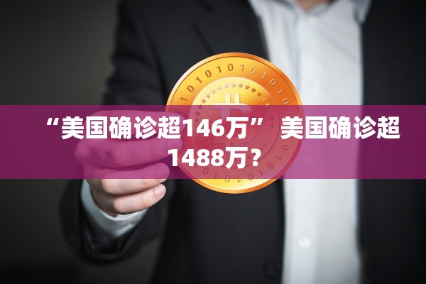 “美国确诊超146万	” 美国确诊超1488万？