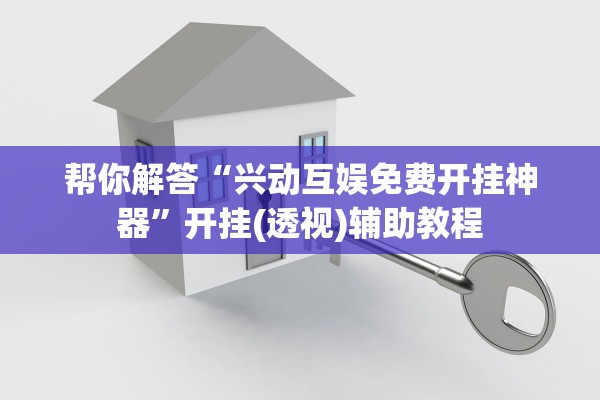 帮你解答“兴动互娱免费开挂神器”开挂(透视)辅助教程