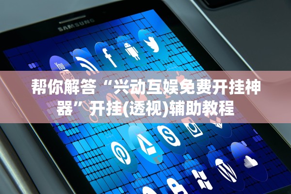 帮你解答“兴动互娱免费开挂神器	”开挂(透视)辅助教程