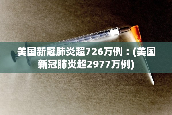 美国新冠肺炎超726万例︰(美国新冠肺炎超2977万例)