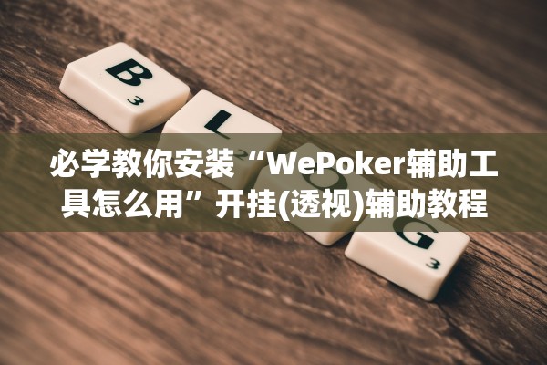 必学教你安装“WePoker辅助工具怎么用”开挂(透视)辅助教程