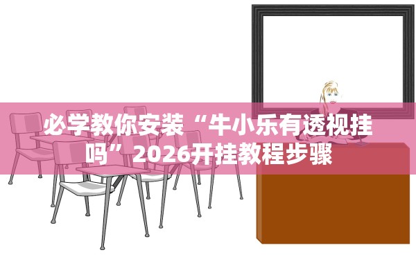 必学教你安装“牛小乐有透视挂吗”2026开挂教程步骤