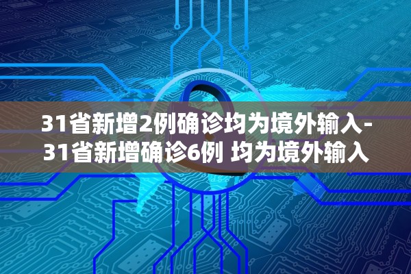 31省新增2例确诊均为境外输入-31省新增确诊6例 均为境外输入