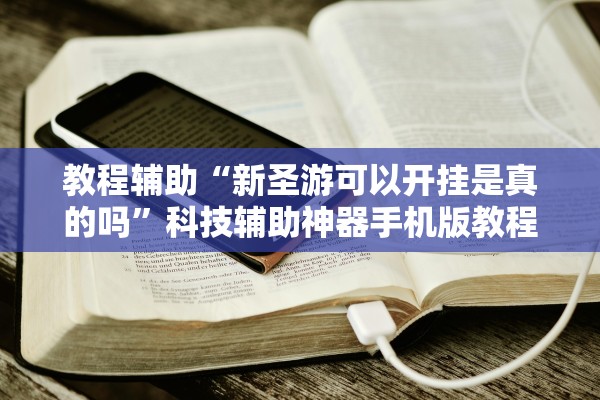 教程辅助“新圣游可以开挂是真的吗”科技辅助神器手机版教程
