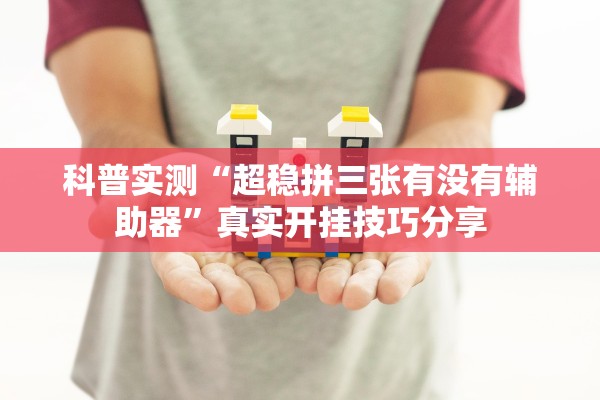 科普实测“超稳拼三张有没有辅助器”真实开挂技巧分享