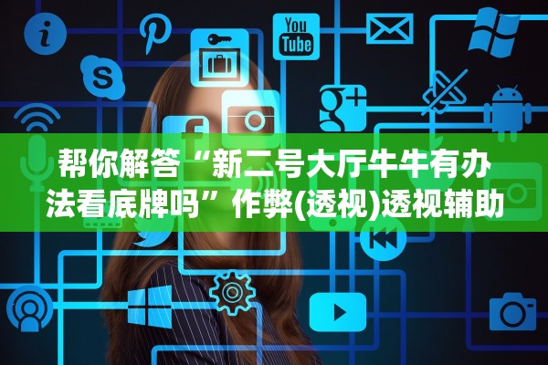 帮你解答“新二号大厅牛牛有办法看底牌吗	”作弊(透视)透视辅助 