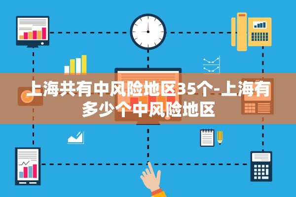 上海共有中风险地区35个-上海有多少个中风险地区