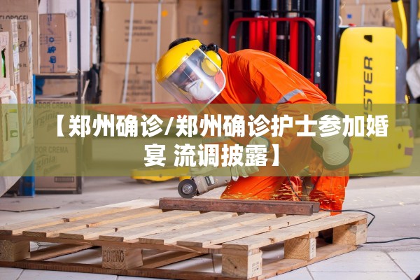 【郑州确诊/郑州确诊护士参加婚宴 流调披露】