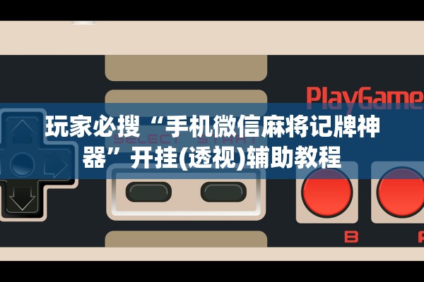 玩家必搜“手机微信麻将记牌神器”开挂(透视)辅助教程