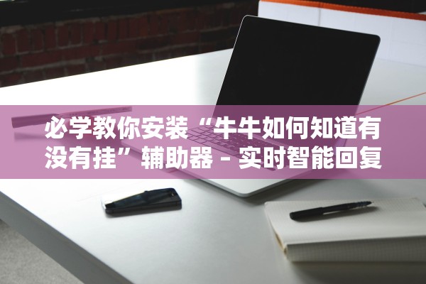 必学教你安装“牛牛如何知道有没有挂”辅助器 – 实时智能回复
