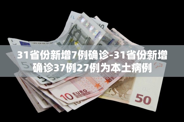 31省份新增7例确诊-31省份新增确诊37例27例为本土病例 31省份新增7例确诊-31省份新增确诊37例27例为本土病例