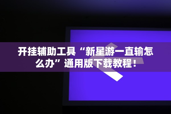 开挂辅助工具“新星游一直输怎么办”通用版下载教程！