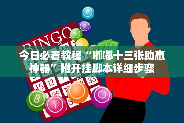 今日必看教程“嘟嘟十三张助赢神器”附开挂脚本详细步骤