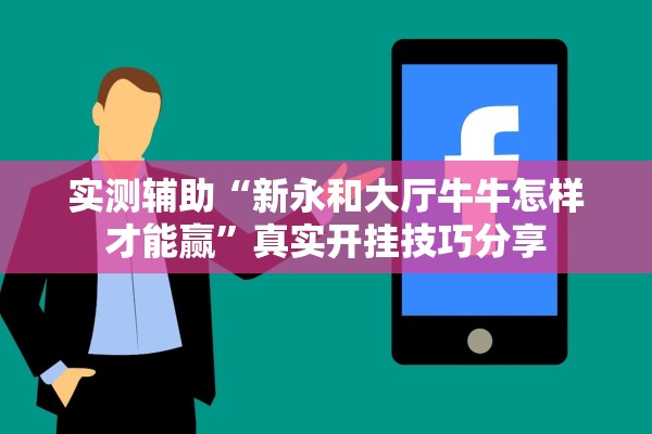 实测辅助“新永和大厅牛牛怎样才能赢	”真实开挂技巧分享